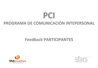 PCI
PROGRAMA DE COMUNICACIÓN INTEPERSONAL
Feedback PARTICIPANTES
 