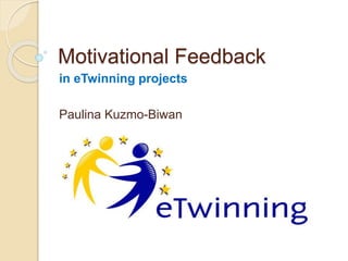 Motivational Feedback
in eTwinning projects
Paulina Kuzmo-Biwan
 