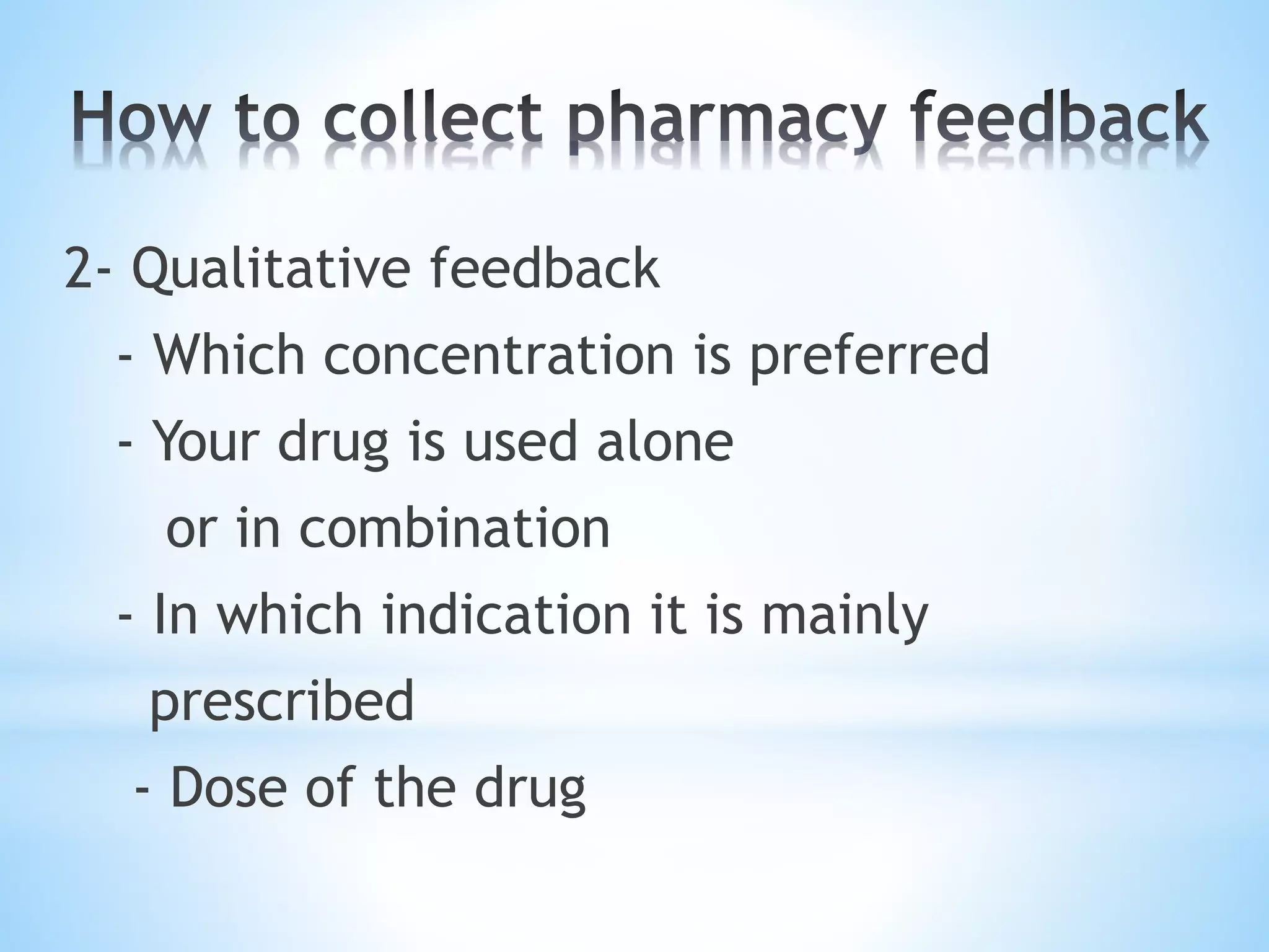 2- Qualitative feedback
- Which concentration is preferred
- Your drug is used alone
or in combination
- In which indication it is mainly
prescribed
- Dose of the drug
 