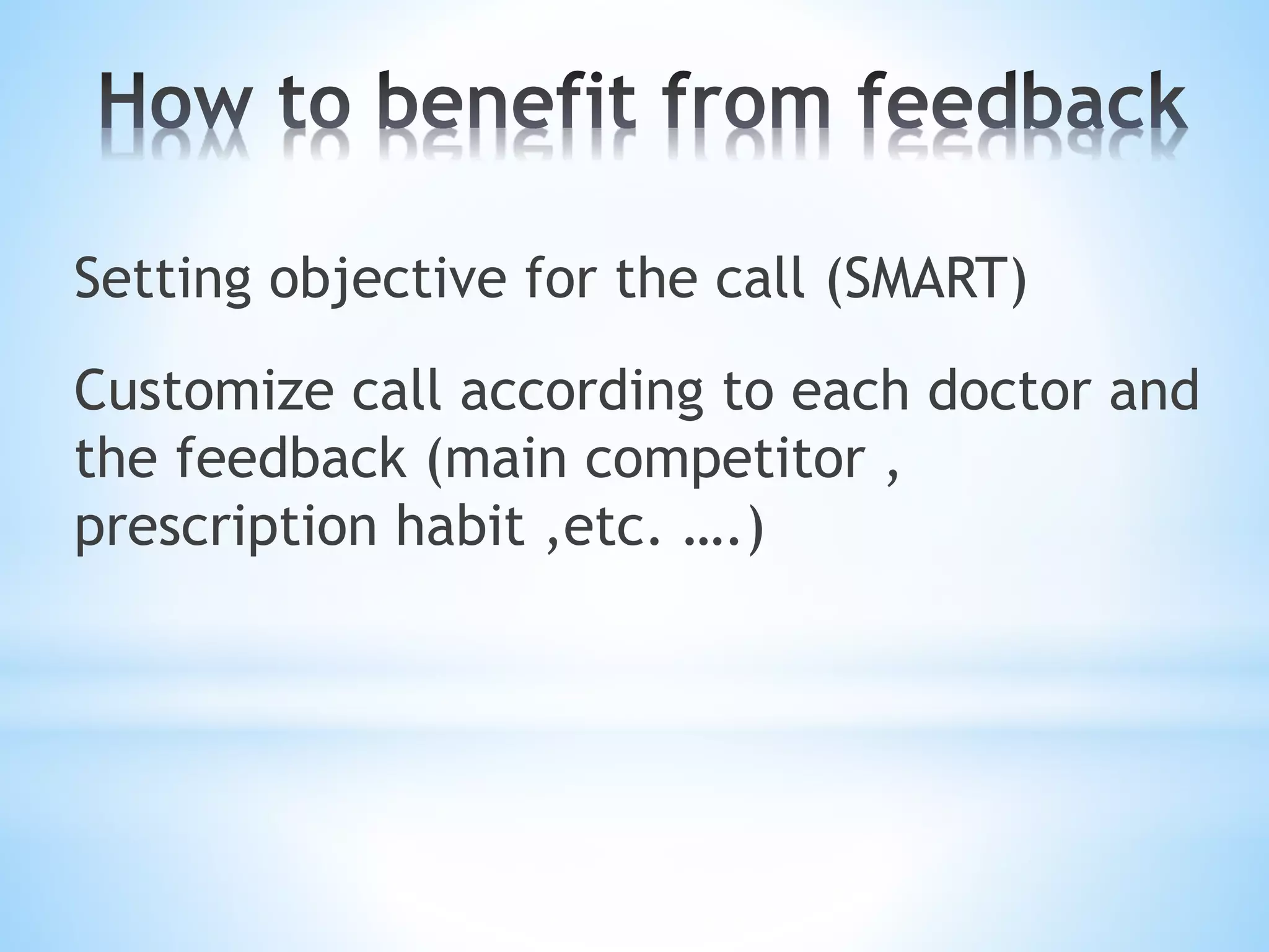 Setting objective for the call (SMART)
Customize call according to each doctor and
the feedback (main competitor ,
prescription habit ,etc. ….)
 