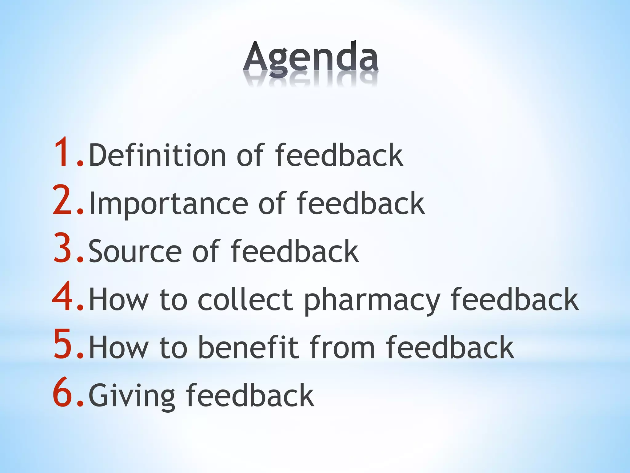 1.Definition of feedback
2.Importance of feedback
3.Source of feedback
4.How to collect pharmacy feedback
5.How to benefit from feedback
6.Giving feedback
 