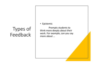Types of
Feedback
• Epistemic
Prompts students to
think more deeply about their
work. For example, can you say
more about …
 
