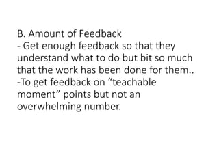 B. Amount of Feedback
- Get enough feedback so that they
understand what to do but bit so much
that the work has been done for them..
-To get feedback on “teachable
moment” points but not an
overwhelming number.
 