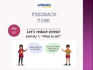 FEEDBACK
TIME
____________
Let’s reduce stress!
Activity 1: “What to do?”
PRE
A1
 