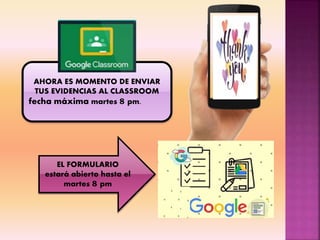 AHORA ES MOMENTO DE ENVIAR
TUS EVIDENCIAS AL CLASSROOM
fecha máxima martes 8 pm.
EL FORMULARIO
estará abierto hasta el
martes 8 pm
 