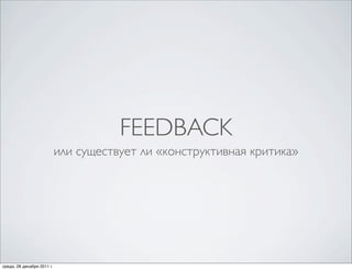 FEEDBACK
                            или существует ли «конструктивная критика»




среда, 28 декабря 2011 г.
 