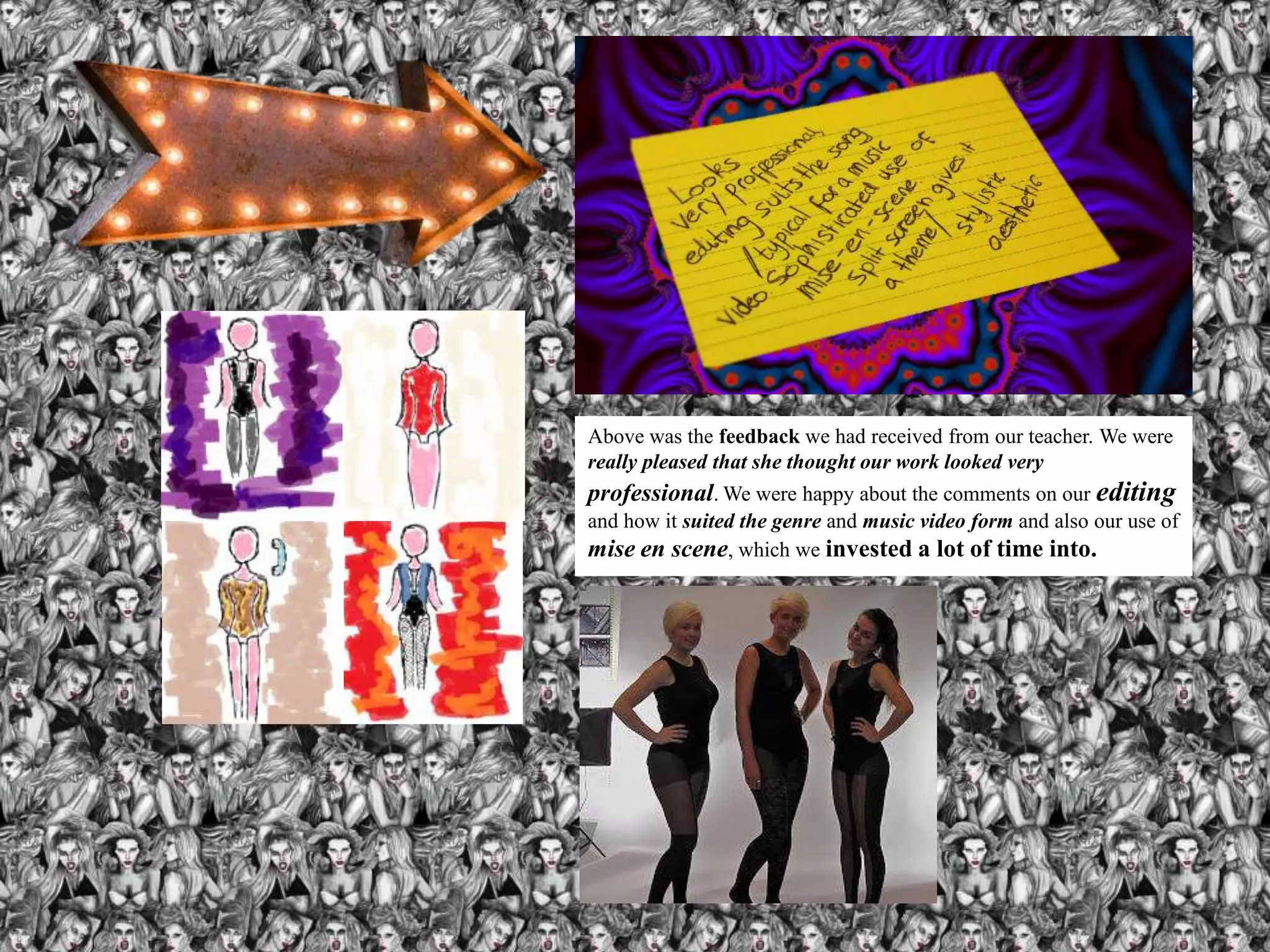 Above was the feedback we had received from our teacher. We were
really pleased that she thought our work looked very
professional. We were happy about the comments on our editing
and how it suited the genre and music video form and also our use of
mise en scene, which we invested a lot of time into.
 