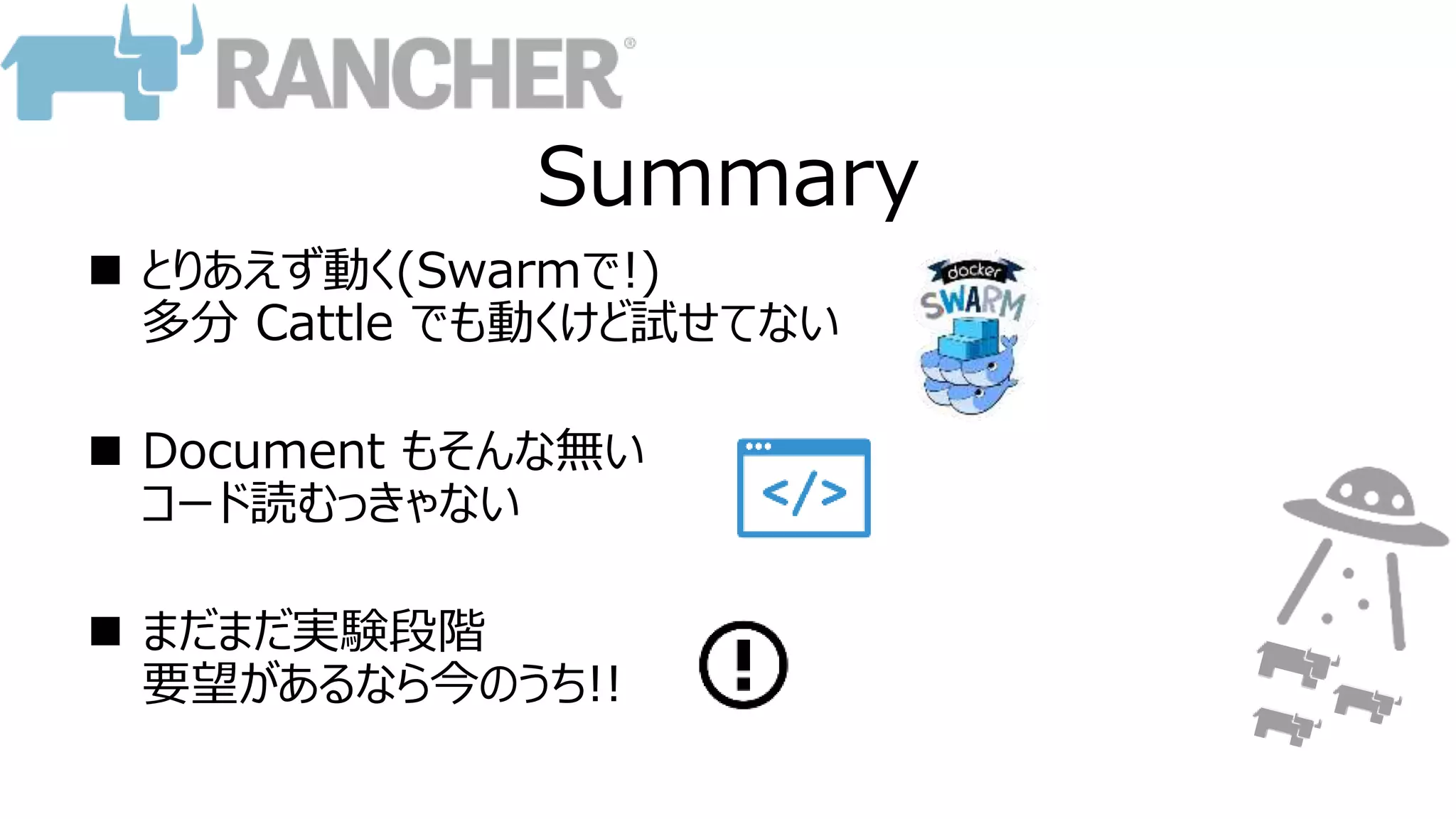 Summary
 とりあえず動く(Swarmで!)
多分 Cattle でも動くけど試せてない
 Document もそんな無い
コード読むっきゃない
 まだまだ実験段階
要望があるなら今のうち!!
 