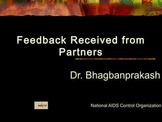 Dr. Bhagbanprakash
National AIDS Control Organization
Feedback Received from
Partners
 