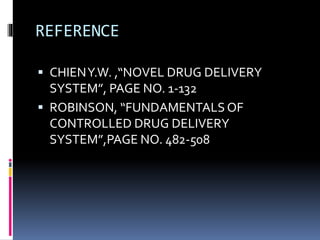 REFERENCE
 CHIENY.W. ,“NOVEL DRUG DELIVERY
SYSTEM”, PAGE NO. 1-132
 ROBINSON, “FUNDAMENTALS OF
CONTROLLED DRUG DELIVERY
SYSTEM”,PAGE NO. 482-508
 