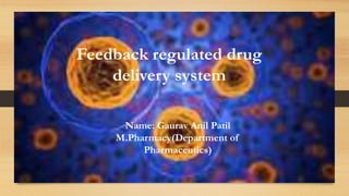 Name: Gaurav Anil Patil
M.Pharmacy(Department of
Pharmaceutics)
Feedback regulated drug
delivery system
1
 