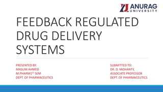 FEEDBACK REGULATED
DRUG DELIVERY
SYSTEMS
PRESENTED BY:
MASUM AHMED
M.PHARM1ST SEM
DEPT. OF PHARMACEUTICS
SUBMITTED TO:
DR. D. MOHANTY,
ASSOCIATE PROFESSOR
DEPT. OF PHARMACEUTICS
 
