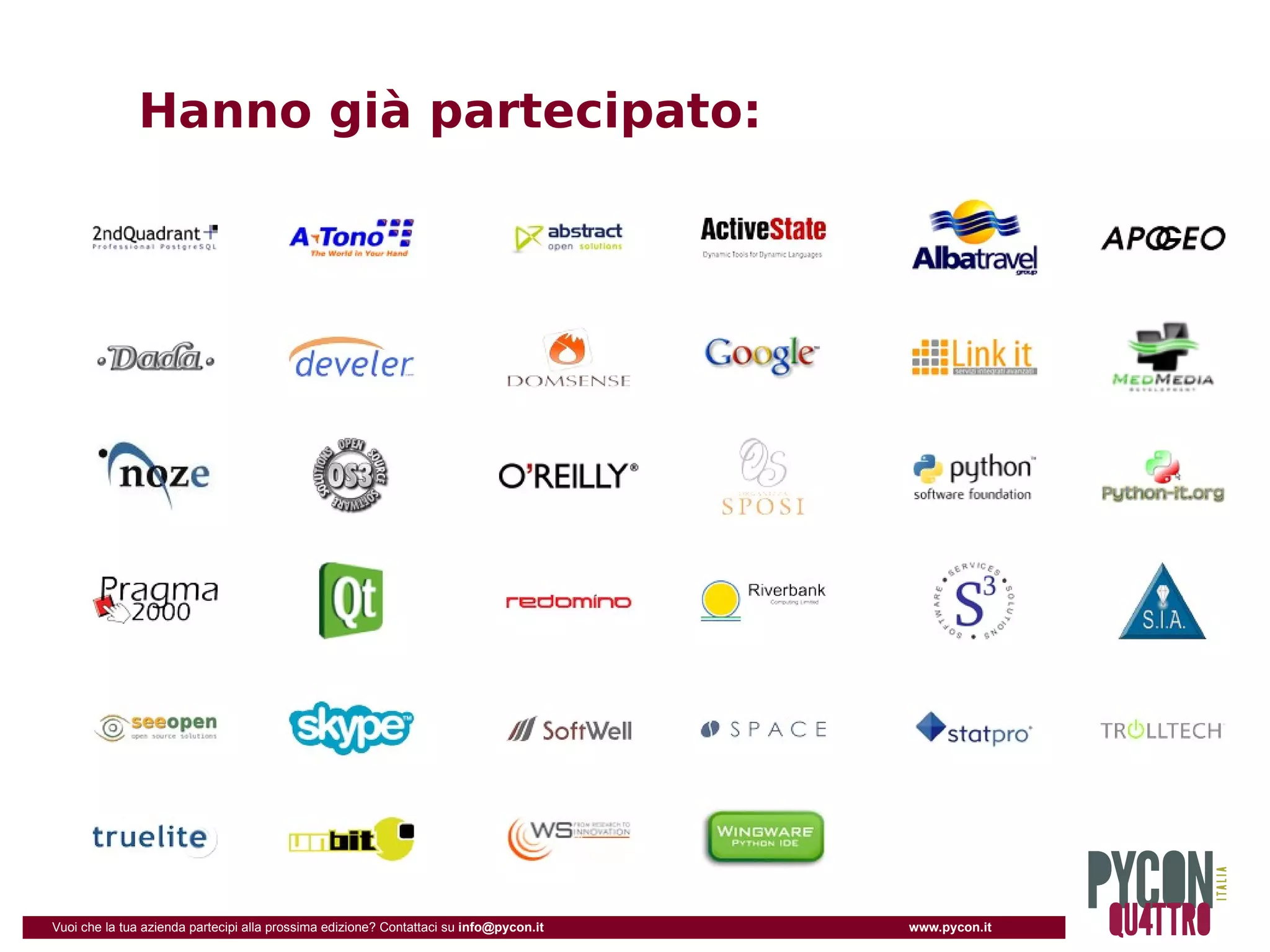Hanno già partecipato:




Vuoi che la tua azienda partecipi alla prossima edizione? Contattaci su info@pycon.it   www.pycon.it
 