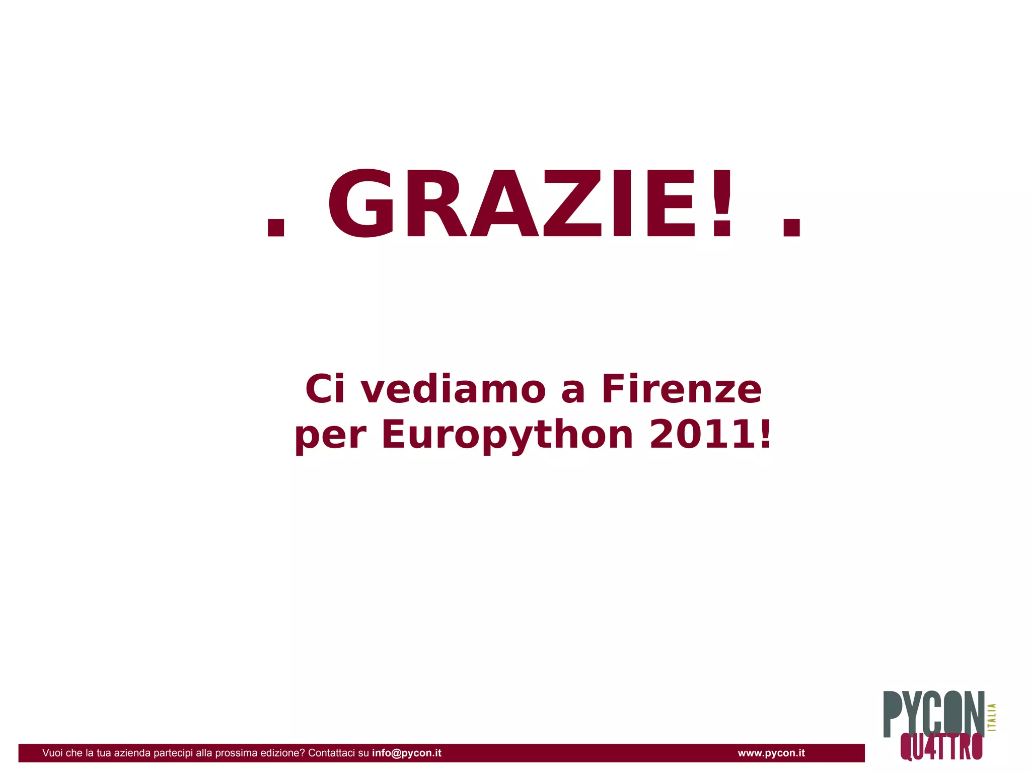 . GRAZIE! .
                                                     Ci vediamo a Firenze
                                                     per Europython 2011!




Vuoi che la tua azienda partecipi alla prossima edizione? Contattaci su info@pycon.it   www.pycon.it
 