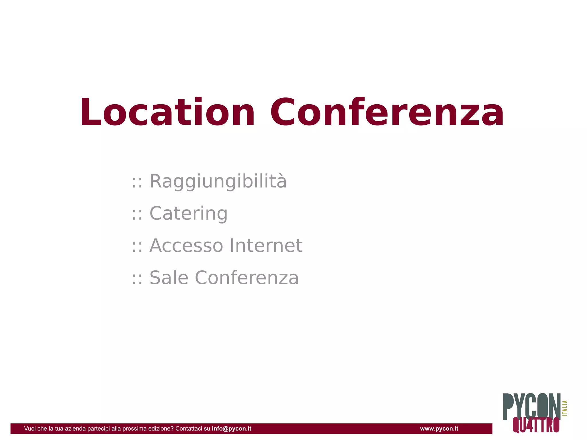 Location Conferenza
                                       :: Raggiungibilità
                                       :: Catering
                                       :: Accesso Internet
                                       :: Sale Conferenza




Vuoi che la tua azienda partecipi alla prossima edizione? Contattaci su info@pycon.it   www.pycon.it
 