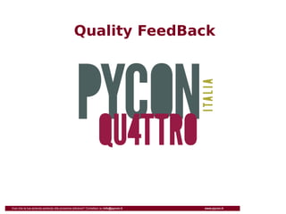 Quality FeedBack




Vuoi che la tua azienda partecipi alla prossima edizione? Contattaci su info@pycon.it   www.pycon.it
 