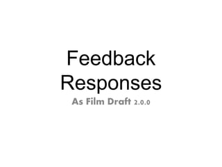 Feedback
Responses
As Film Draft 2.0.0
 