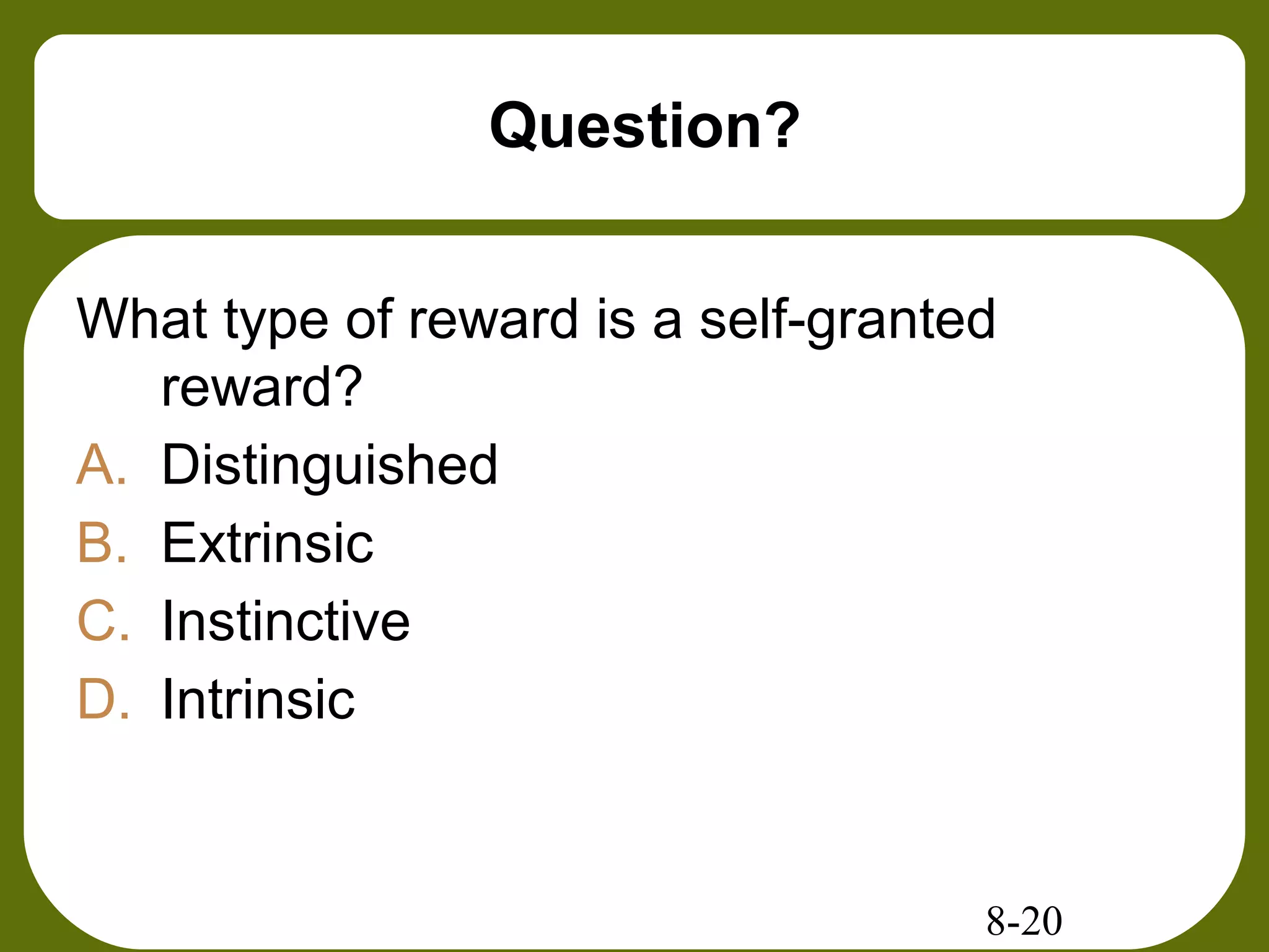 8-20
Question?
What type of reward is a self-granted
reward?
A. Distinguished
B. Extrinsic
C. Instinctive
D. Intrinsic
 