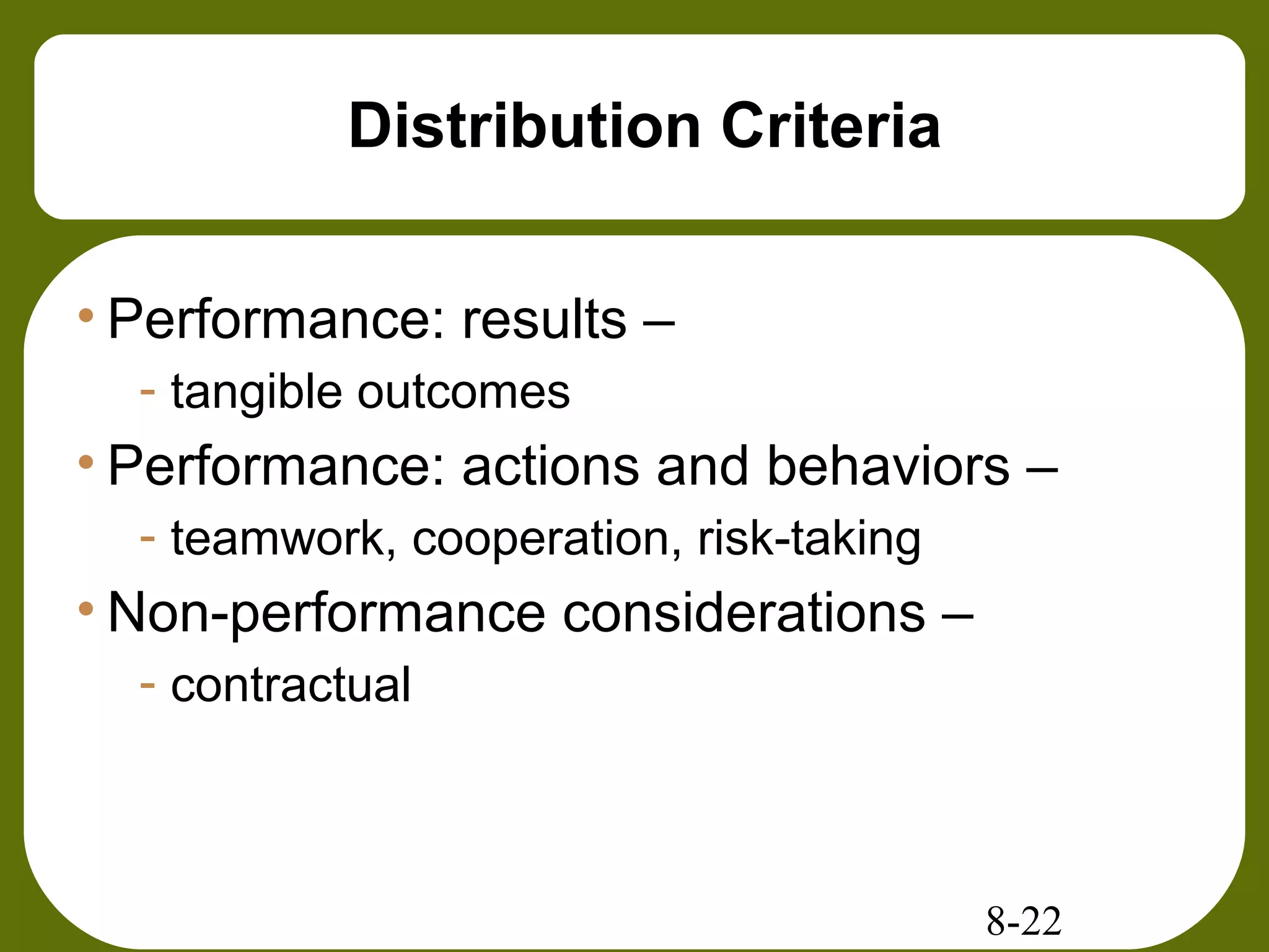 8-22
Distribution Criteria
• Performance: results –
- tangible outcomes
• Performance: actions and behaviors –
- teamwork, cooperation, risk-taking
• Non-performance considerations –
- contractual
 