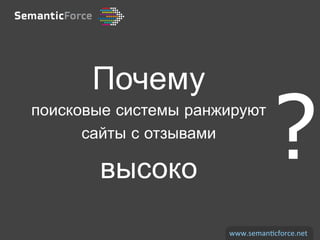 Почему
поисковые системы ранжируют
      сайты с отзывами

       высоко
                                   ?
                      www.seman)cforce.net	
  
 