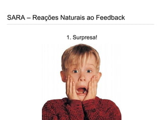SARA – Reações Naturais ao Feedback
1. Surpresa!
 