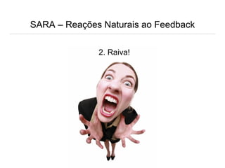 SARA – Reações Naturais ao Feedback
2. Raiva!
 