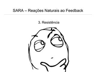 SARA – Reações Naturais ao Feedback
3. Resistência
 