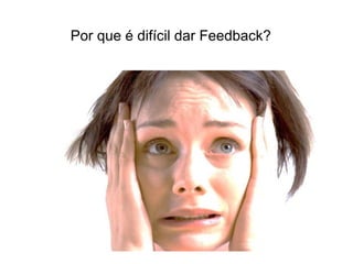 Por que é difícil dar Feedback?
 