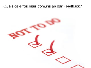 Quais os erros mais comuns ao dar Feedback?
 