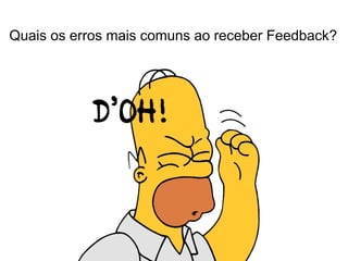 Quais os erros mais comuns ao receber Feedback?
 