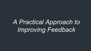A Practical Approach to
Improving Feedback
 