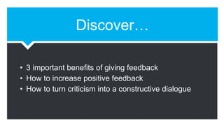 Discover…
• 3 important benefits of giving feedback
• How to increase positive feedback
• How to turn criticism into a constructive dialogue
 