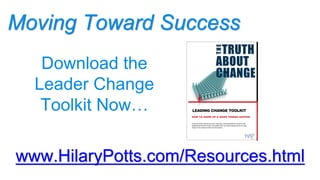 Moving Toward Success
www.HilaryPotts.com/Resources.html
Download the
Leader Change
Toolkit Now…
 