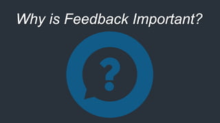 Why is Feedback Important?
 