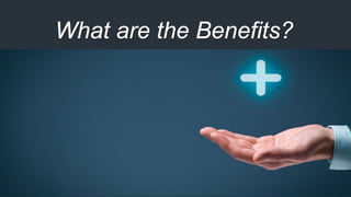 What are the Benefits?
 