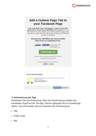 3. Autorisierung der App
Autorisieren Sie die Anwendung. Nach der Genehmigung erhalten Sie
kompletten Zugriff auf die Tab-App. Danach gelangen Sie zur EinstellungsOption. Hier entscheiden Sie sich zwischen der Einbindung als


URL



HTML-Code



Bild
3

 