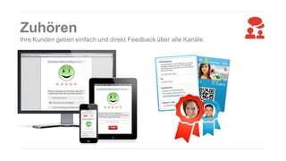 Zuhören
Ihre Kunden geben einfach und direkt Feedback über alle Kanäle.

 