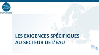 LES EXIGENCES SPÉCIFIQUES
AU SECTEUR DE L’EAU
 