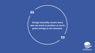 Energy neutrality means every
year we want to produce as much
green energy as we consume.
 