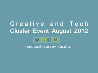 Creative and Tech
Cluster Event August 2012

    Feedback Survey Results
 