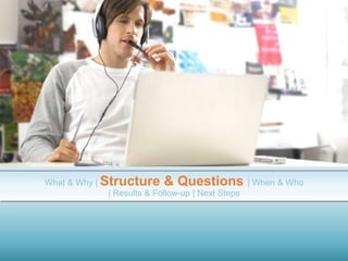 What & Why | Structure & Questions | When & Who
| Results & Follow-up | Next Steps
 