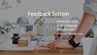 Feedback System
04-Md Idris Ansari
07-Anas Badgujar
40-Aniket Mane
44-Mohd Hasnain Raza
 