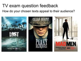 TV exam question feedback
How do your chosen texts appeal to their audience?
 