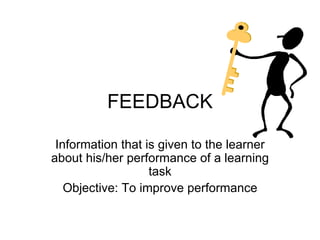FEEDBACK Information that is given to the learner about his/her performance of a learning task Objective: To improve performance 