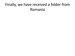 Finally, we have received a folder from
Romania
 