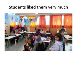 Students liked them very much
 