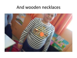 And wooden necklaces
 