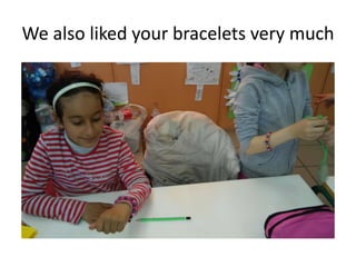 We also liked your bracelets very much
 