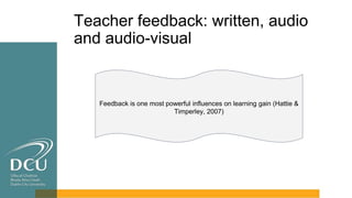 Teacher feedback: written, audio
and audio-visual
Feedback is one most powerful influences on learning gain (Hattie &
Timperley, 2007)
 