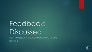 Feedback: 
Discussed 
COM10003 LEARNING & COMMUNICATING ONLINE 
TP2, 2014 
 